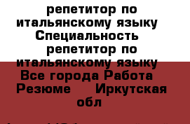 репетитор по итальянскому языку › Специальность ­ репетитор по итальянскому языку - Все города Работа » Резюме   . Иркутская обл.